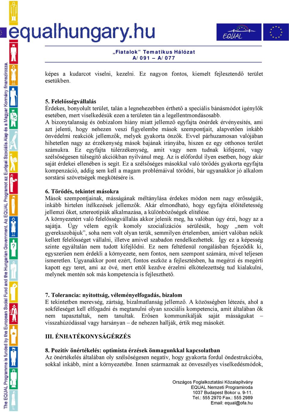 A bizonytalanság és önbizalom hiány miatt jellemző egyfajta önérdek érvényesítés, ami azt jelenti, hogy nehezen veszi figyelembe mások szempontjait, alapvetően inkább önvédelmi reakciók jellemzők,