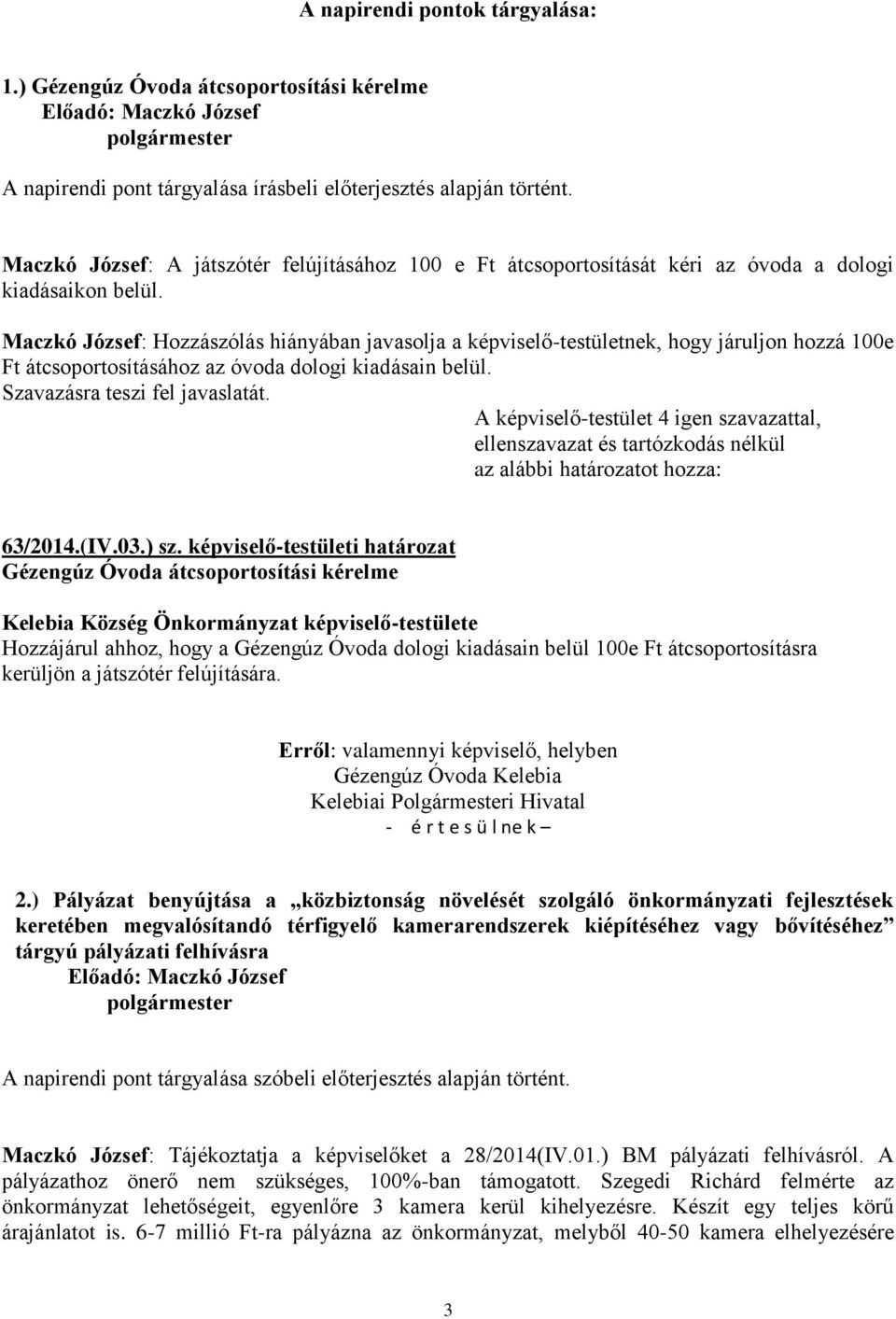 Maczkó József: Hozzászólás hiányában javasolja a képviselő-testületnek, hogy járuljon hozzá 100e Ft átcsoportosításához az óvoda dologi kiadásain belül.