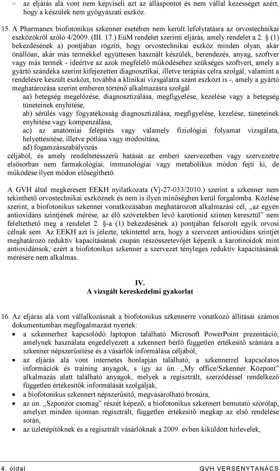 (1) bekezdésének a) pontjában rögzíti, hogy orvostechnikai eszköz minden olyan, akár önállóan, akár más termékkel együttesen használt készülék, berendezés, anyag, szoftver vagy más termék - ideértve