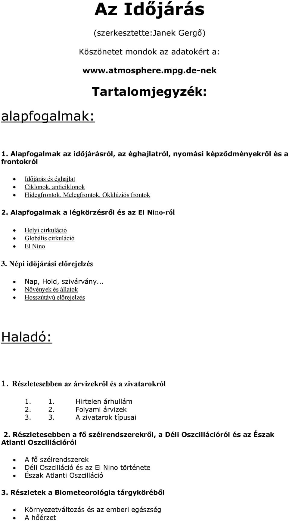 Alapfogalmak a légkörzésről és az El Nino-ról Helyi cirkuláció Globális cirkuláció El Nino 3. Népi időjárási előrejelzés Nap, Hold, szivárvány... Növények és állatok Hosszútávú előrejelzés Haladó: 1.