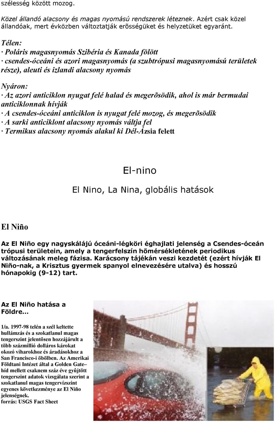 nyugat felé halad és megerõsödik, ahol is már bermudai anticiklonnak hívják A csendes-óceáni anticiklon is nyugat felé mozog, és megerõsödik A sarki anticiklont alacsony nyomás váltja fel Termikus