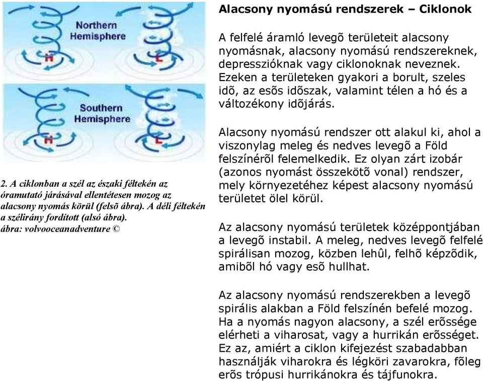 A ciklonban a szél az északi féltekén az óramutató járásával ellentétesen mozog az alacsony nyomás körül (felsõ ábra). A déli féltekén a szélirány fordított (alsó ábra).