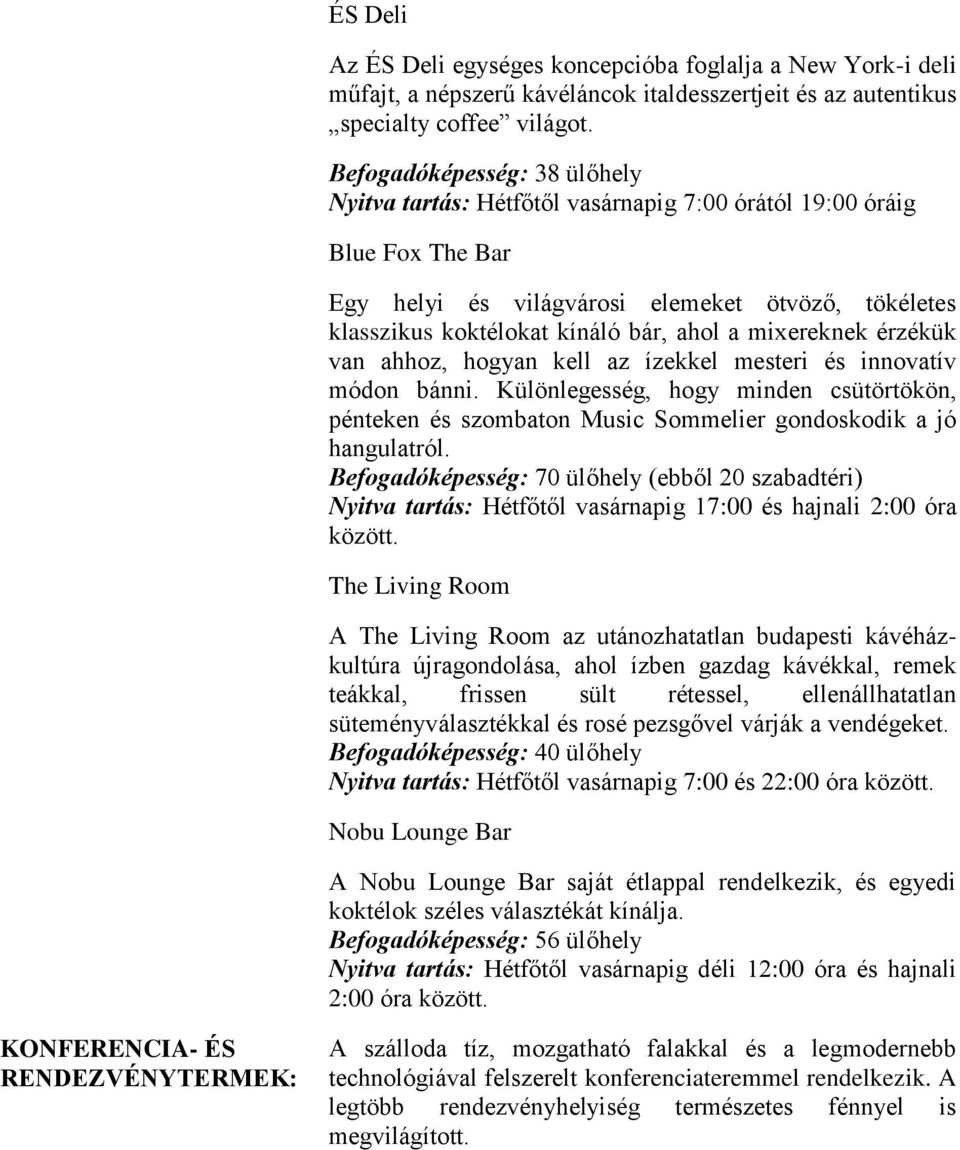 mixereknek érzékük van ahhoz, hogyan kell az ízekkel mesteri és innovatív módon bánni. Különlegesség, hogy minden csütörtökön, pénteken és szombaton Music Sommelier gondoskodik a jó hangulatról.