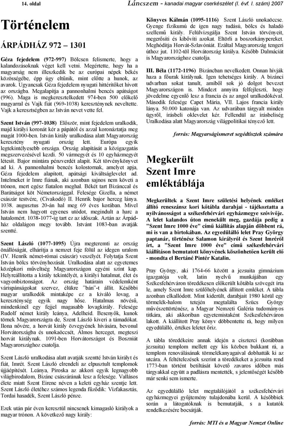 Ugyancsak Géza fejedelem nyugati hittérítőket hívott az országba. Megalapítja a pannonhalmi bencés apátságot (996).