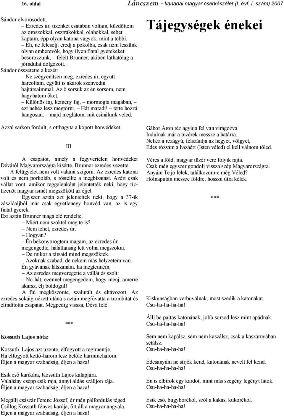 Eh, ne feleselj, eredj a pokolba, csak nem leszünk olyan emberevők, hogy ilyen fiatal gyerekeket besorozzunk, felelt Brunner, akiben láthatólag a jóindulat dolgozott.