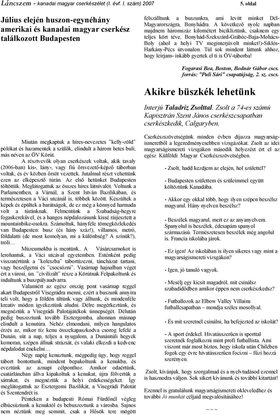 A következő nyolc napban majdnem háromszáz kilométert bicikliztünk, csaknem egy teljes kört téve, Bonyhád-Szekszárd-Grábóc-Baja-Mohács- Boly (ahol a helyi TV meginterjúvolt minket!