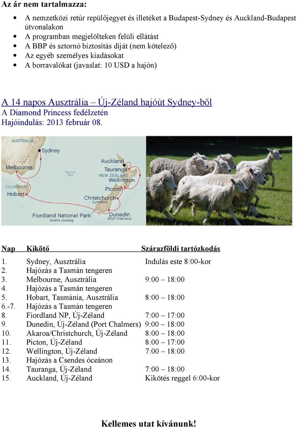 Nap Kikötő Szárazföldi tartózkodás 1. Sydney, Ausztrália Indulás este 8:00-kor 2. Hajózás a Tasmán tengeren 3. Melbourne, Ausztrália 9:00 18:00 4. Hajózás a Tasmán tengeren 5.