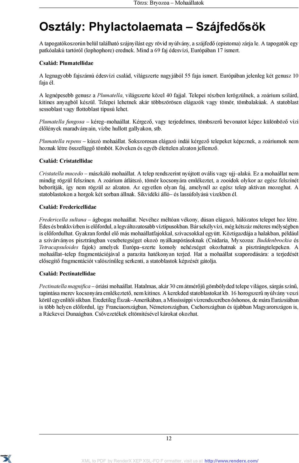 Család: Plumatellidae A legnagyobb fajszámú édesvízi család, világszerte nagyjából 55 faja ismert. Európában jelenleg két genusz 10 faja él.