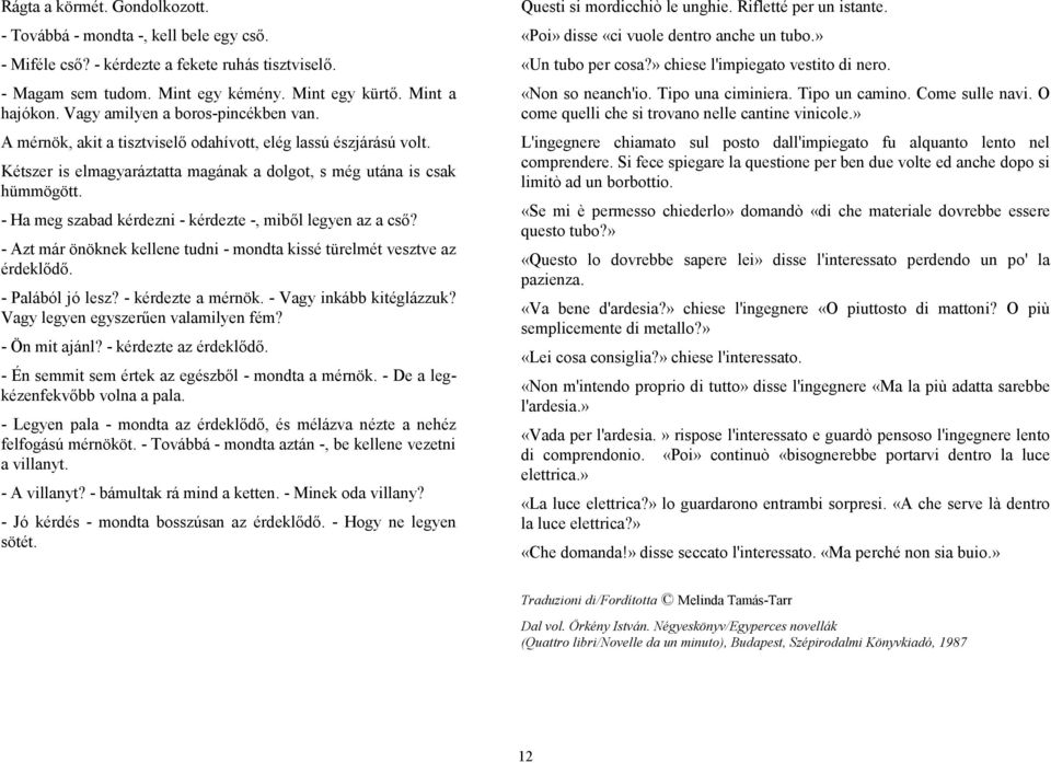 - Ha meg szabad kérdezni - kérdezte -, miből legyen az a cső? - Azt már önöknek kellene tudni - mondta kissé türelmét vesztve az érdeklődő. - Palából jó lesz? - kérdezte a mérnök.