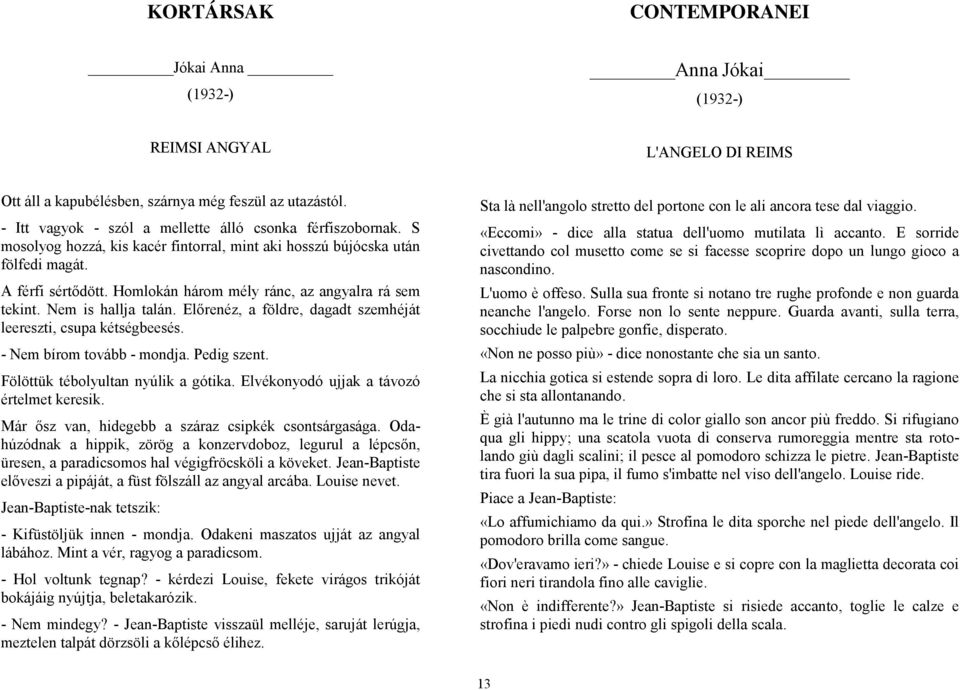 Homlokán három mély ránc, az angyalra rá sem tekint. Nem is hallja talán. Előrenéz, a földre, dagadt szemhéját leereszti, csupa kétségbeesés. - Nem bírom tovább - mondja. Pedig szent.