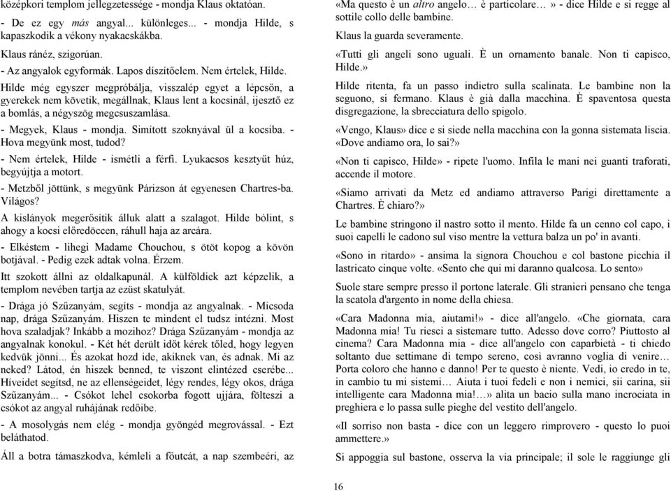 Hilde még egyszer megpróbálja, visszalép egyet a lépcsőn, a gyerekek nem követik, megállnak, Klaus lent a kocsinál, ijesztő ez a bomlás, a négyszög megcsuszamlása. - Megyek, Klaus - mondja.