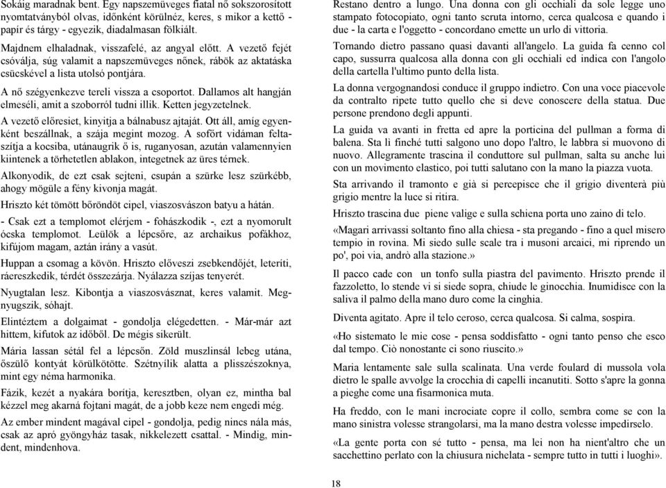 A nő szégyenkezve tereli vissza a csoportot. Dallamos alt hangján elmeséli, amit a szoborról tudni illik. Ketten jegyzetelnek. A vezető előresiet, kinyitja a bálnabusz ajtaját.