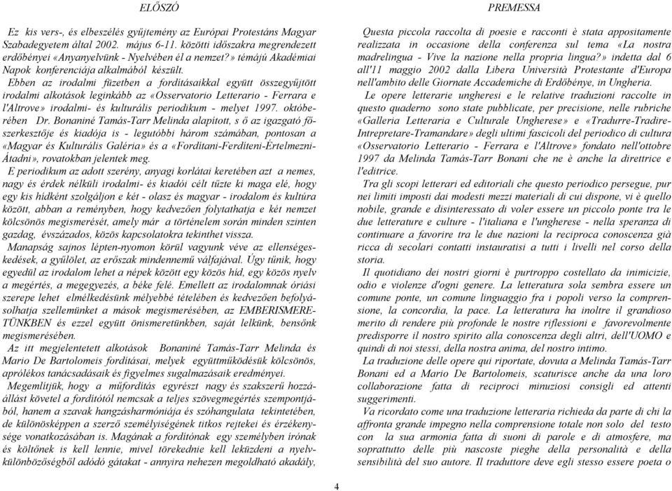 Ebben az irodalmi füzetben a fordításaikkal együtt összegyűjtött irodalmi alkotások leginkább az «Osservatorio Letterario - Ferrara e l'altrove» irodalmi- és kulturális periodikum - melyet 1997.