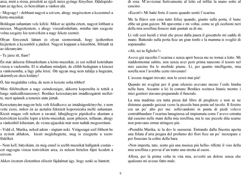 Olyan fényesnek láttam és olyan szomorúnak, hogy ijedtemben kiejtettem a kezemből a játékot. Nagyot koppant a küszöbön, fölriadt rá az édesanyám: - Te jársz itt, fiam?