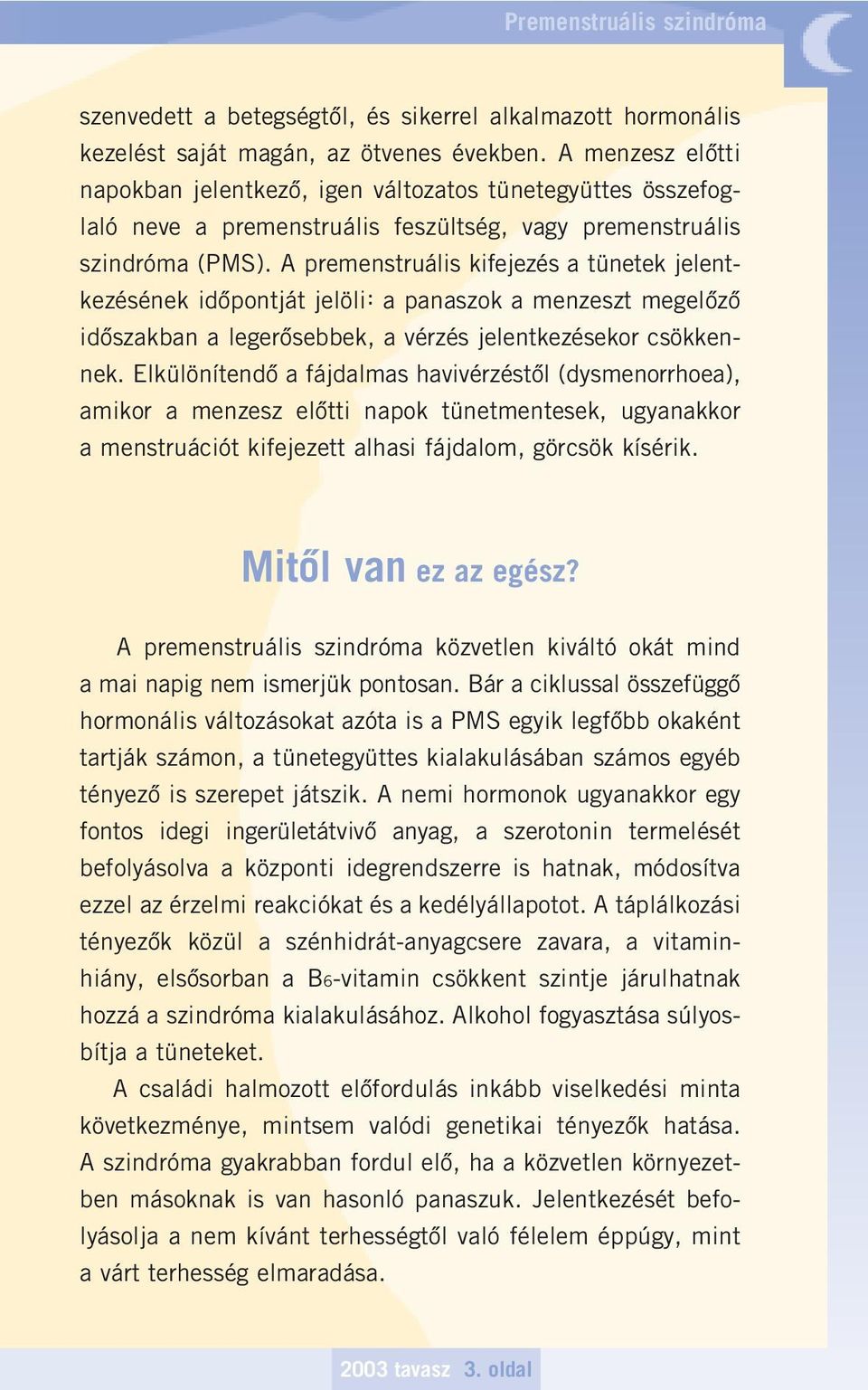 A premenstruális kifejezés a tünetek jelentkezésének idôpontját jelöli: a panaszok a menzeszt megelôzô idôszakban a legerôsebbek, a vérzés jelentkezésekor csökkennek.