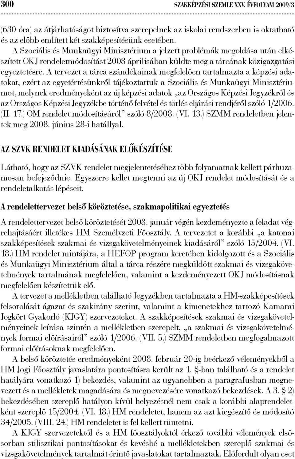 A tervezet a tárca szándékainak megfelelően tartalmazta a képzési adatokat, ezért az egyetértésünkről tájékoztattuk a Szociális és Munkaügyi Minisztériumot, melynek eredményeként az új képzési adatok