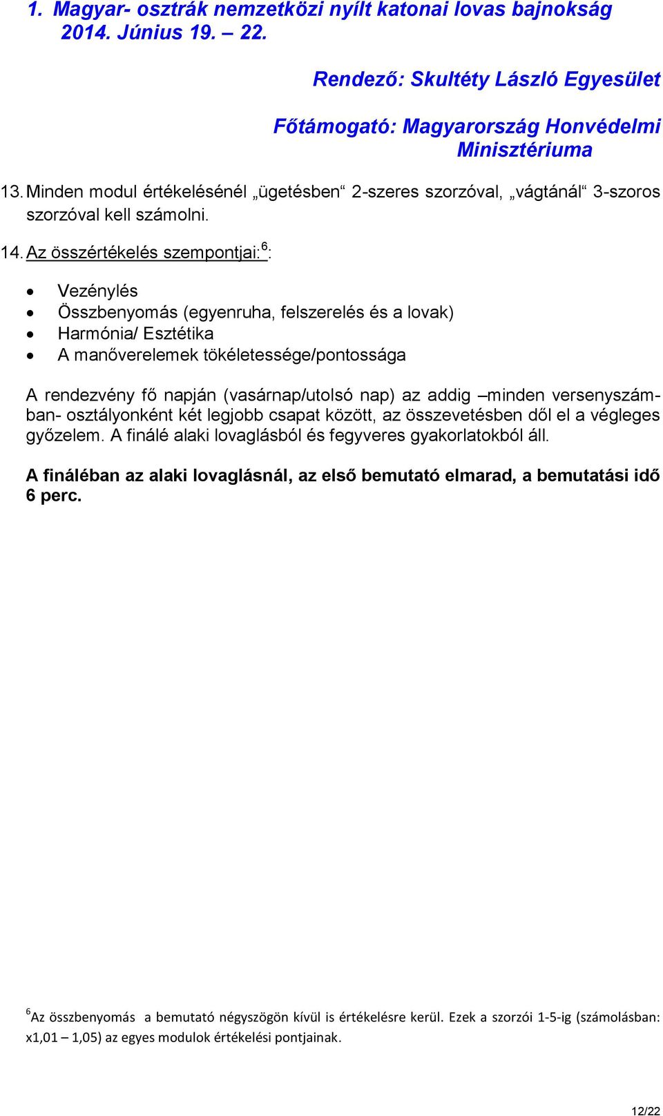 (vasárnap/utolsó nap) az addig minden versenyszámban- osztályonként két legjobb csapat között, az összevetésben dől el a végleges győzelem.