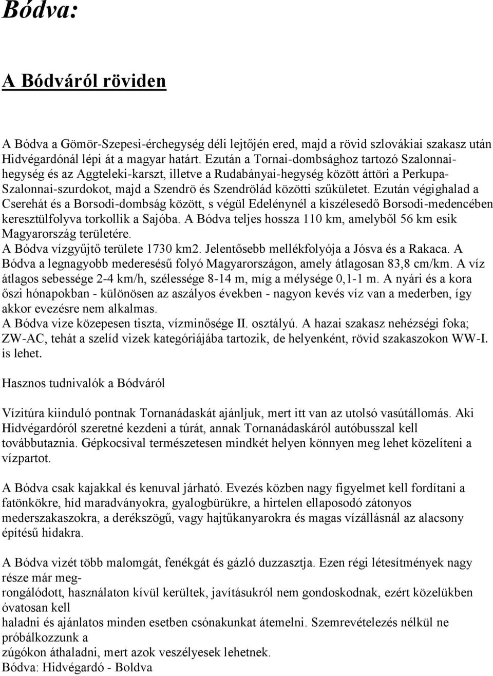 Ezután végighalad a Cserehát és a Borsodi-dombság között, s végül Edelénynél a kiszélesedő Borsodi-medencében keresztülfolyva torkollik a Sajóba.