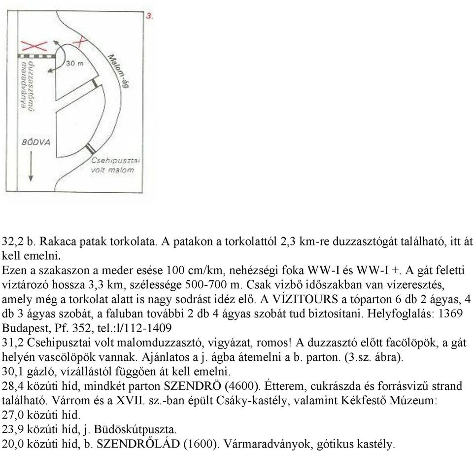 A VÍZITOURS a tóparton 6 db 2 ágyas, 4 db 3 ágyas szobát, a faluban további 2 db 4 ágyas szobát tud biztosítani. Helyfoglalás: 1369 Budapest, Pf. 352, tel.