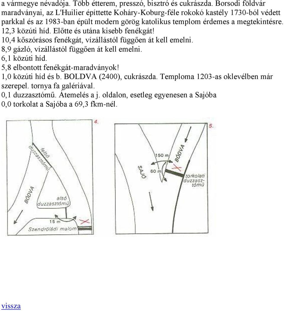 megtekintésre. 12,3 közúti híd. Előtte és utána kisebb fenékgát! 10,4 kőszórásos fenékgát, vízállástól függően át kell emelni.