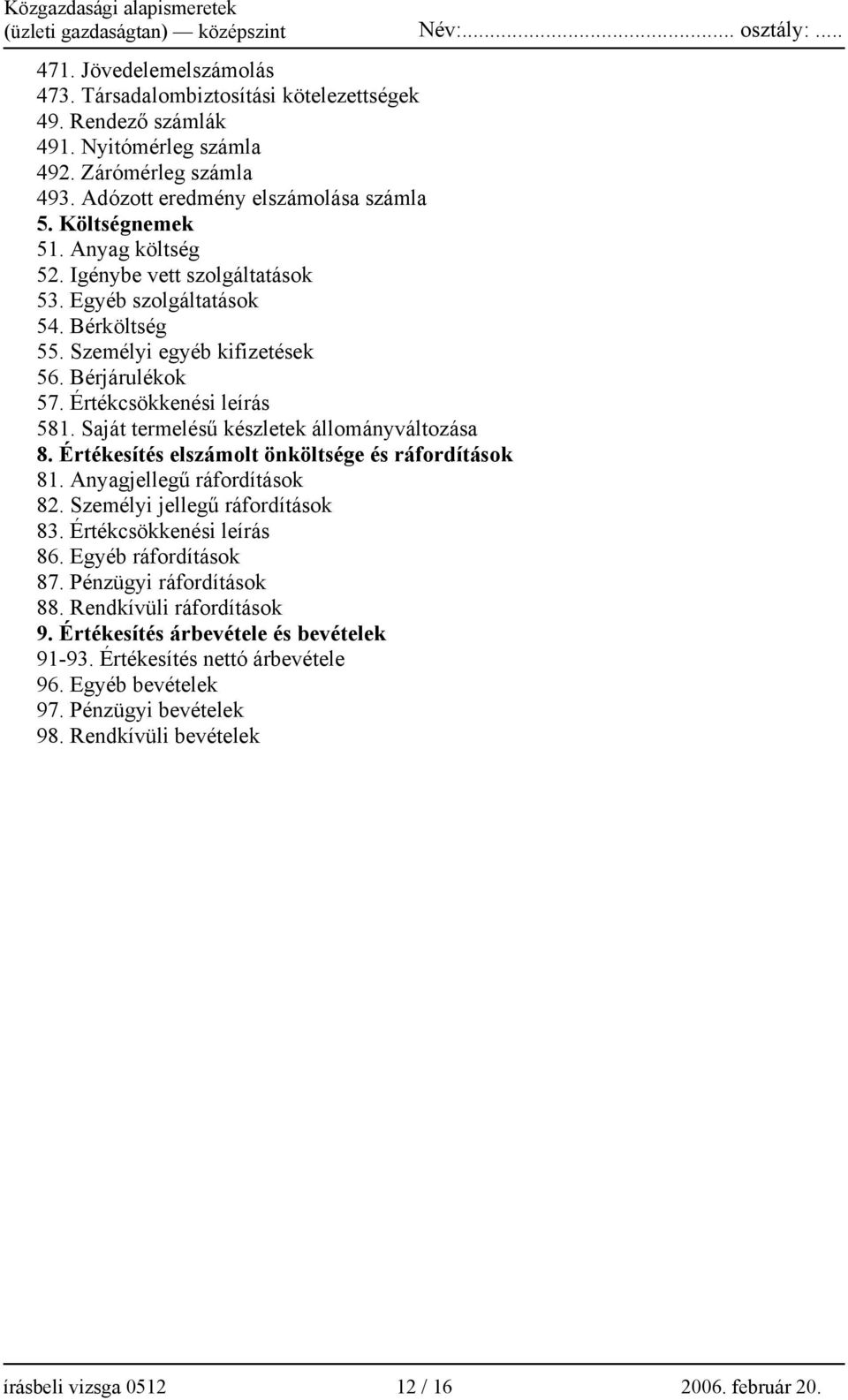 Saját termelésű készletek állományváltozása 8. Értékesítés elszámolt önköltsége és ráfordítások 81. Anyagjellegű ráfordítások 82. Személyi jellegű ráfordítások 83. Értékcsökkenési leírás 86.