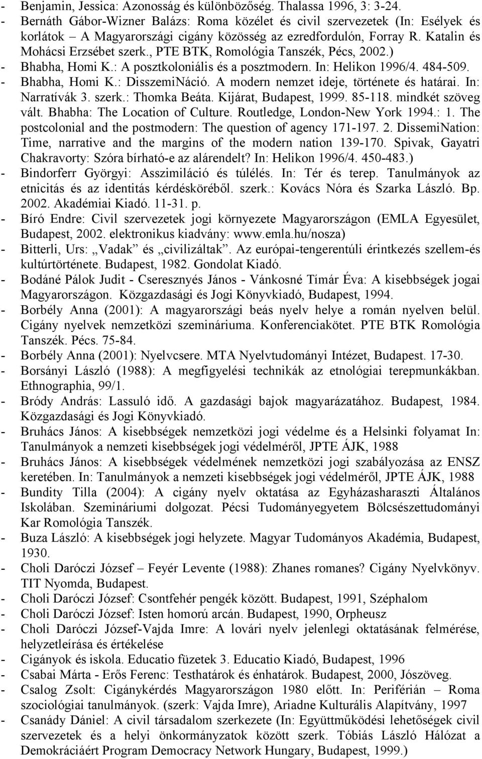 , PTE BTK, Romológia Tanszék, Pécs, 2002.) - Bhabha, Homi K.: A posztkoloniális és a posztmodern. In: Helikon 1996/4. 484-509. - Bhabha, Homi K.: DisszemiNáció.