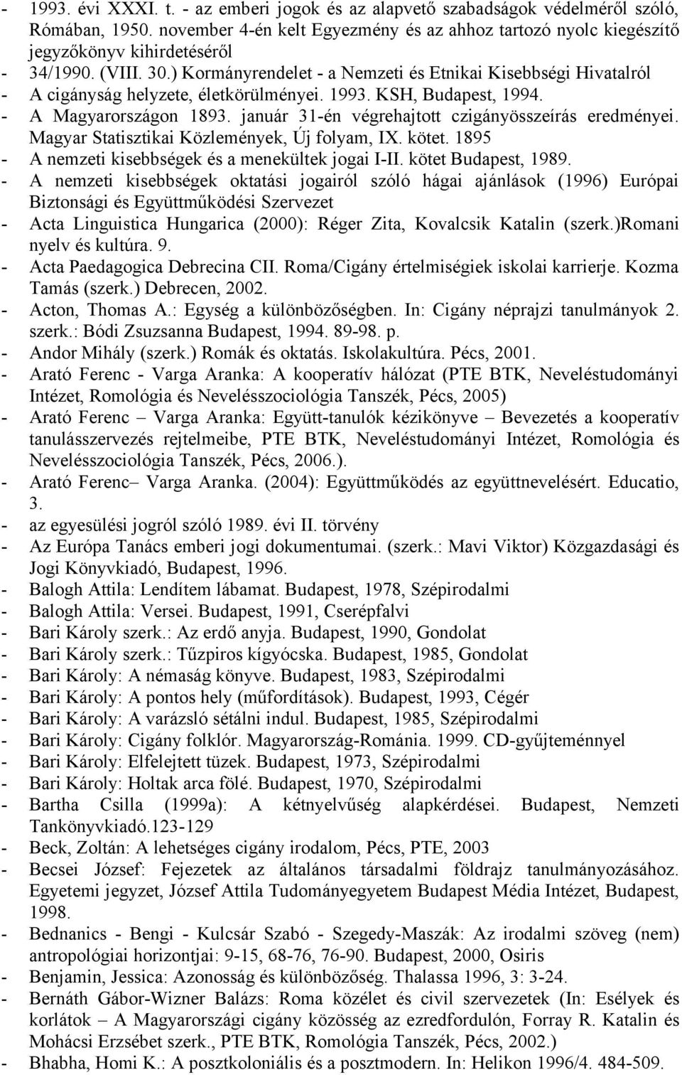 ) Kormányrendelet - a Nemzeti és Etnikai Kisebbségi Hivatalról - A cigányság helyzete, életkörülményei. 1993. KSH, Budapest, 1994. - A Magyarországon 1893.