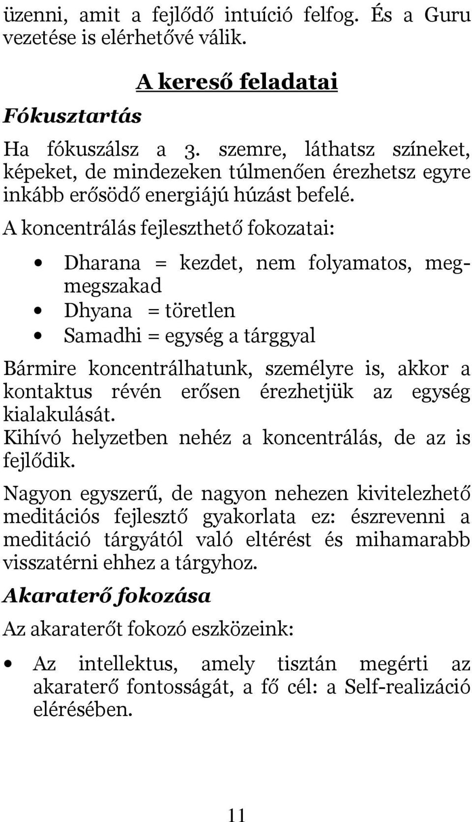 A koncentrálás fejleszthető fokozatai: Dharana = kezdet, nem folyamatos, megmegszakad Dhyana = töretlen Samadhi = egység a tárggyal Bármire koncentrálhatunk, személyre is, akkor a kontaktus révén