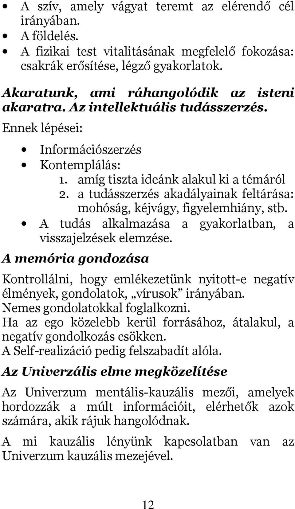 a tudásszerzés akadályainak feltárása: mohóság, kéjvágy, figyelemhiány, stb. A tudás alkalmazása a gyakorlatban, a visszajelzések elemzése.