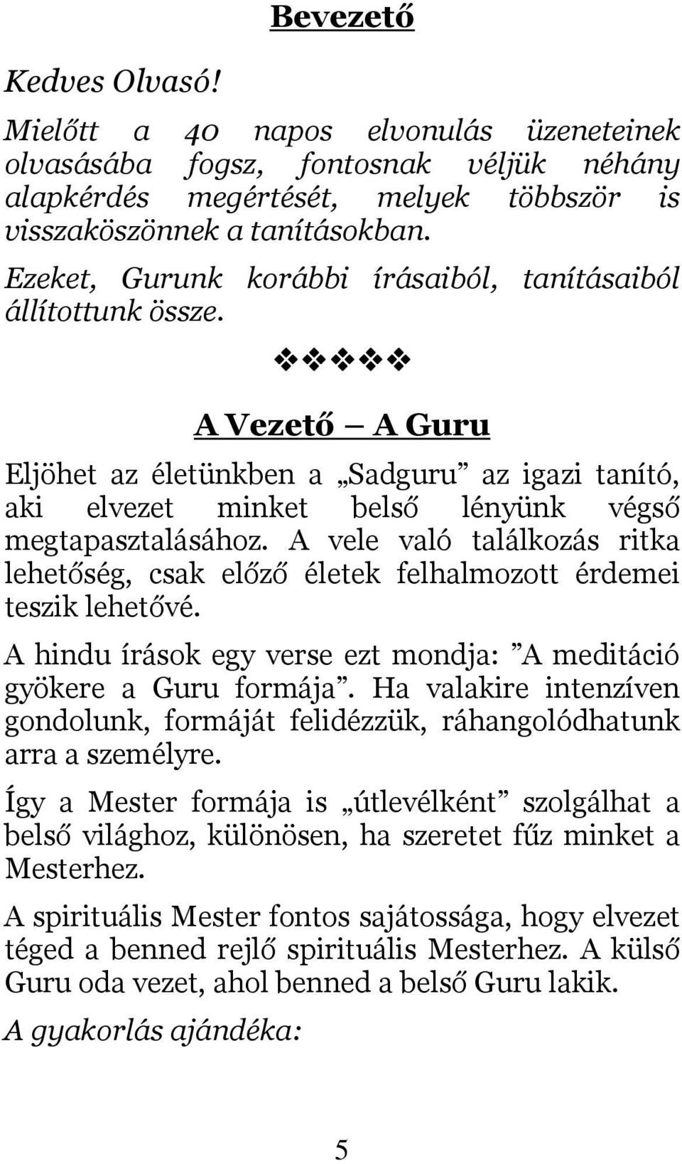 A vele való találkozás ritka lehetőség, csak előző életek felhalmozott érdemei teszik lehetővé. A hindu írások egy verse ezt mondja: A meditáció gyökere a Guru formája.