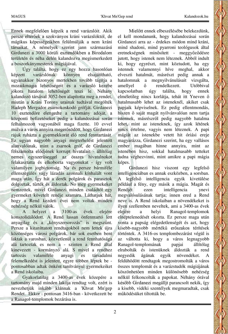 Úgy találta, hogy ez egy hozza hasonlóan képzett varázslónak könnyen elsajátítható, ugyanakkor bizonyos mertekben tovább tágítja a mozaikmágia lehetőségeit és a varázsló kezébe jókora hatalom