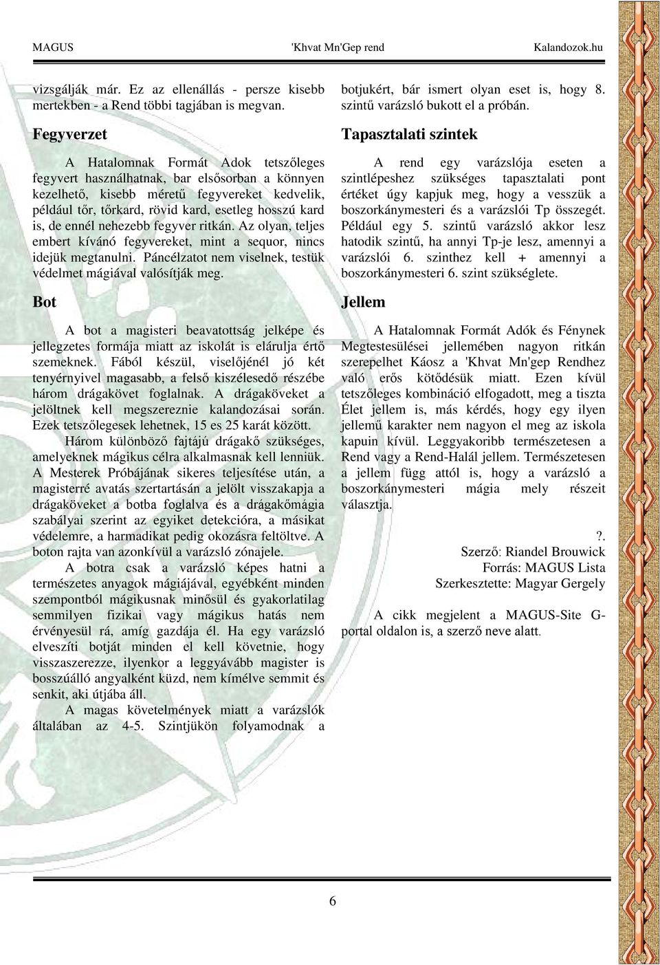 is, de ennél nehezebb fegyver ritkán. Az olyan, teljes embert kívánó fegyvereket, mint a sequor, nincs idejük megtanulni. Páncélzatot nem viselnek, testük védelmet mágiával valósítják meg.