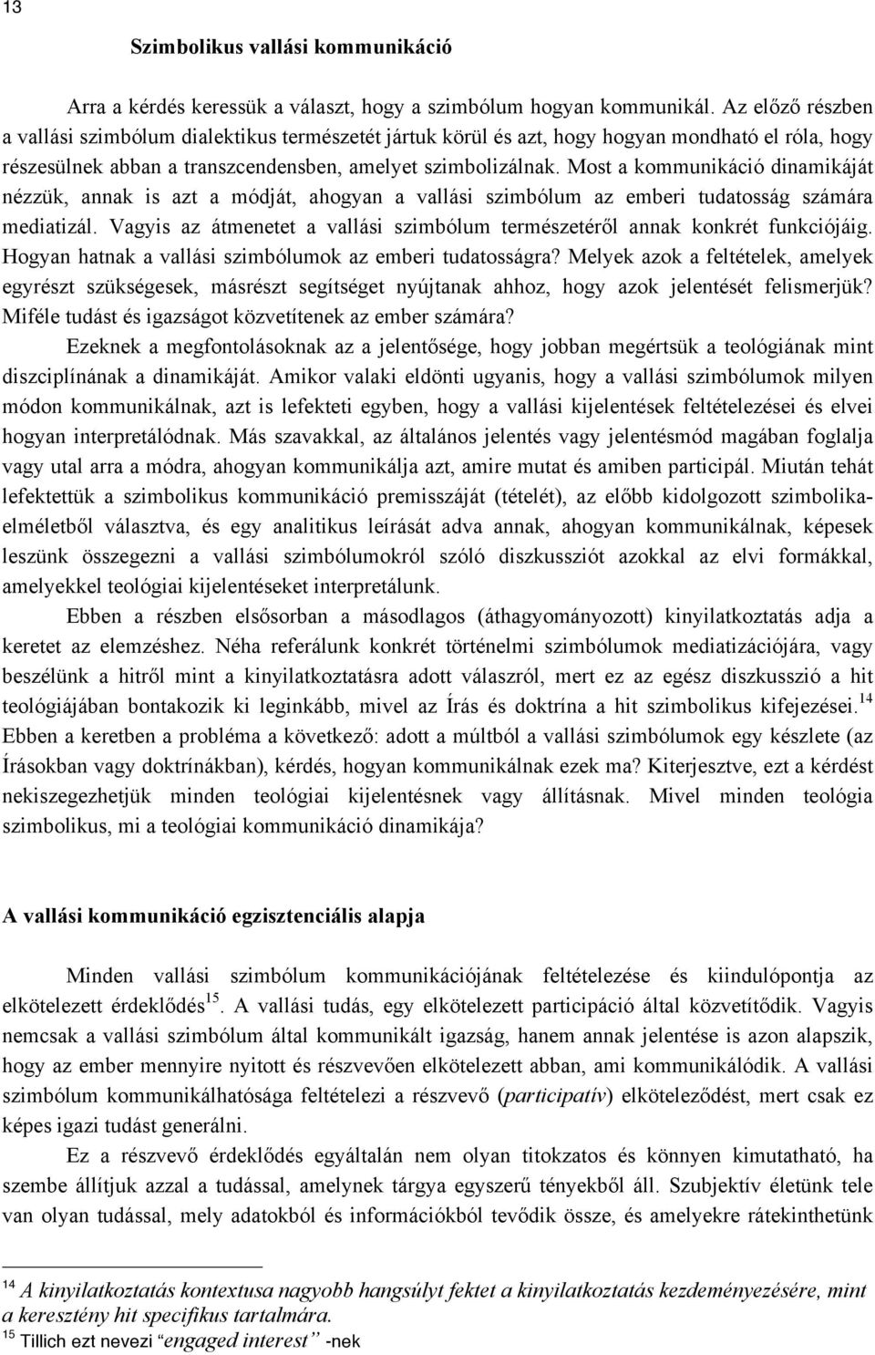 Most a kommunikáció dinamikáját nézzük, annak is azt a módját, ahogyan a vallási szimbólum az emberi tudatosság számára mediatizál.