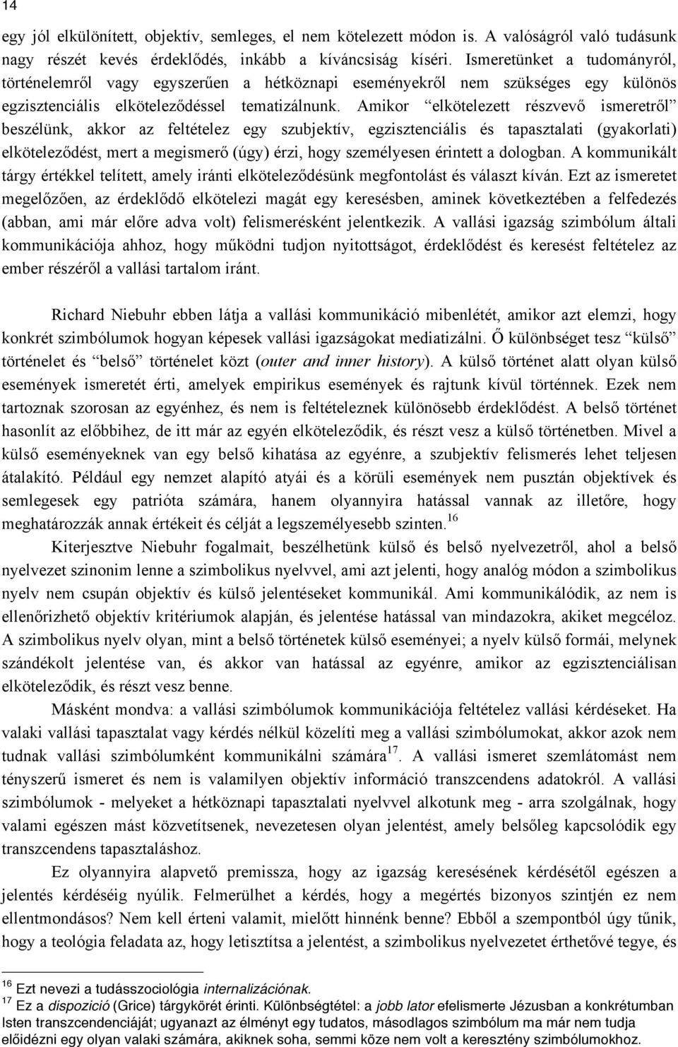 Amikor elkötelezett részvevő ismeretről beszélünk, akkor az feltételez egy szubjektív, egzisztenciális és tapasztalati (gyakorlati) elköteleződést, mert a megismerő (úgy) érzi, hogy személyesen