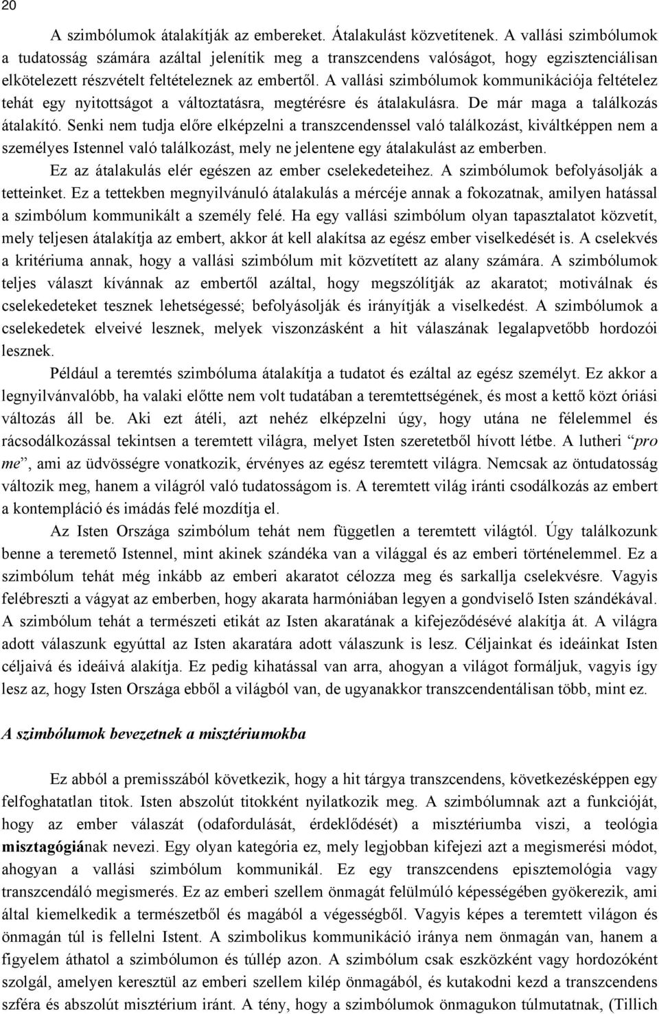 A vallási szimbólumok kommunikációja feltételez tehát egy nyitottságot a változtatásra, megtérésre és átalakulásra. De már maga a találkozás átalakító.