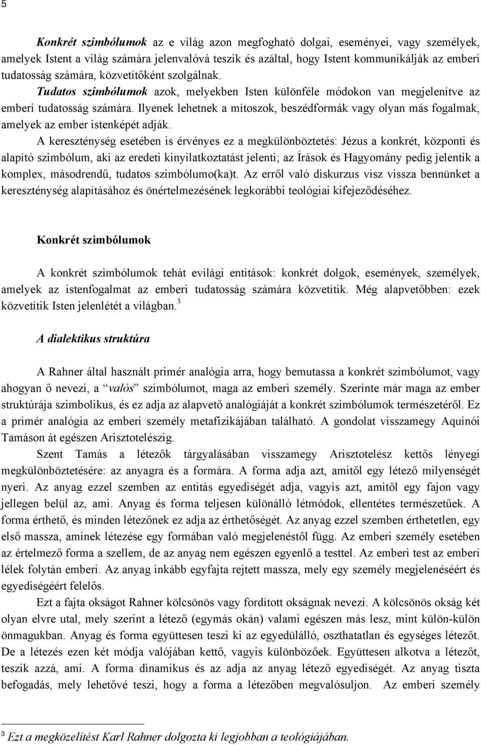 Ilyenek lehetnek a mítoszok, beszédformák vagy olyan más fogalmak, amelyek az ember istenképét adják.