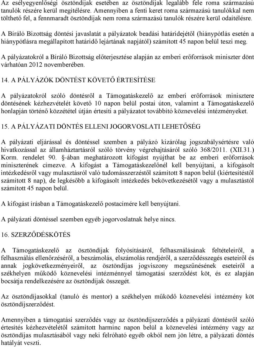 A Bíráló Bizottság döntési javaslatát a pályázatok beadási határidejétől (hiánypótlás esetén a hiánypótlásra megállapított határidő lejártának napjától) számított 45 napon belül teszi meg.