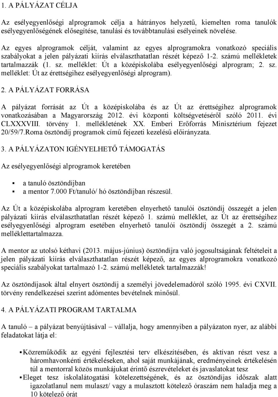 sz. melléklet: Út az érettségihez esélyegyenlőségi alprogram). 2. A PÁLYÁZAT FORRÁSA A pályázat forrását az Út a középiskolába és az Út az érettségihez alprogramok vonatkozásában a Magyarország 2012.