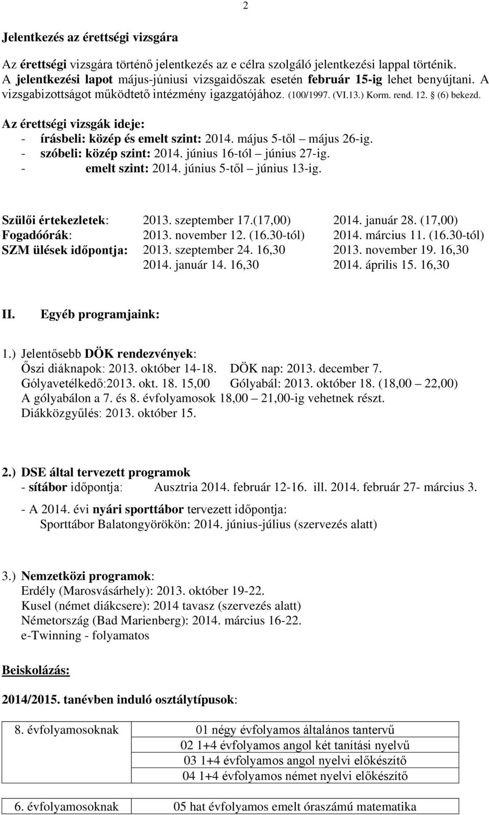 Az érettségi vizsgák ideje: - írásbeli: közép és emelt szint: 2014. május 5-től május 26-ig. - szóbeli: közép szint: 2014. június 16-tól június 27-ig. - emelt szint: 2014. június 5-től június 13-ig.