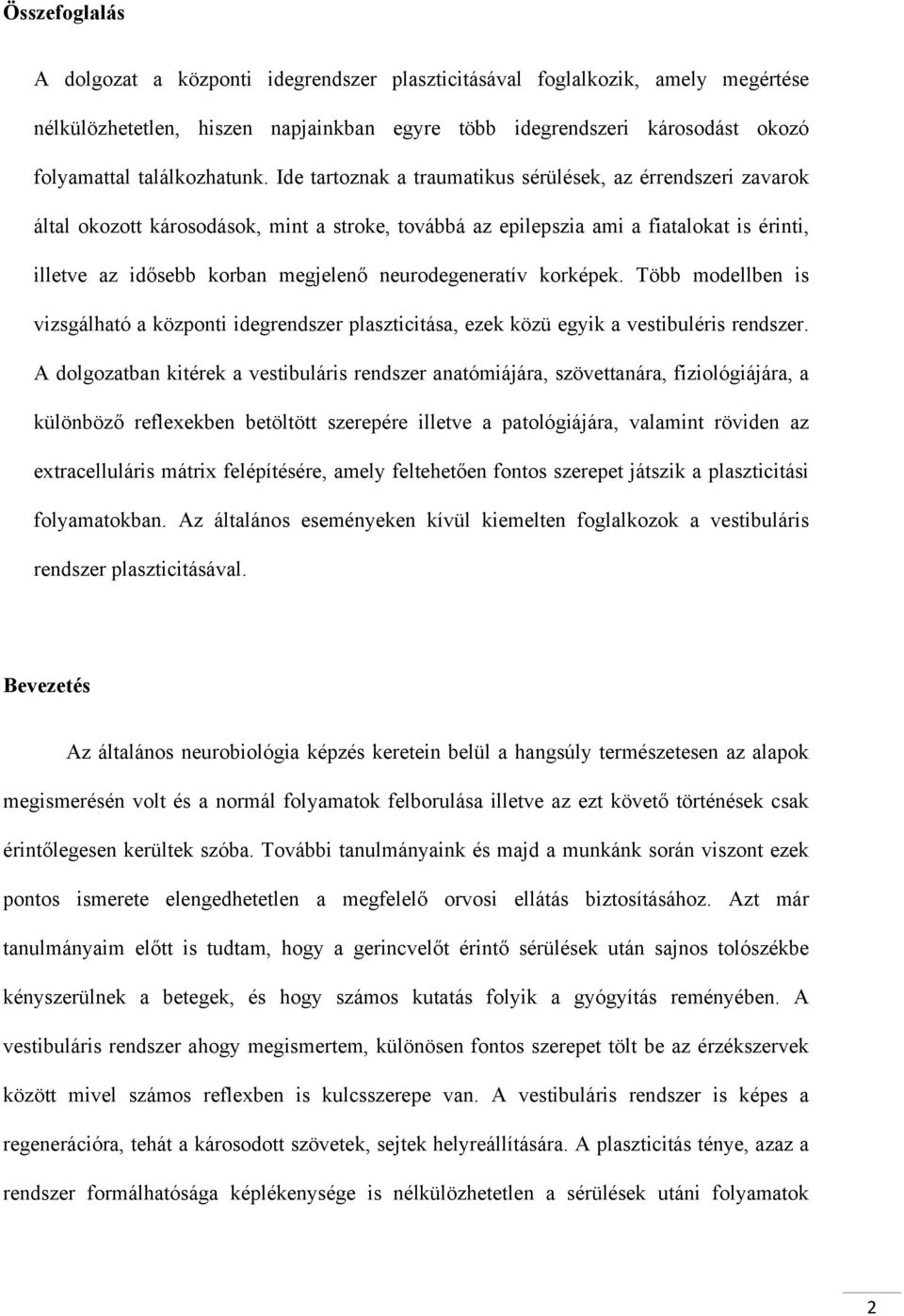 Ide tartoznak a traumatikus sérülések, az érrendszeri zavarok által okozott károsodások, mint a stroke, továbbá az epilepszia ami a fiatalokat is érinti, illetve az idősebb korban megjelenő