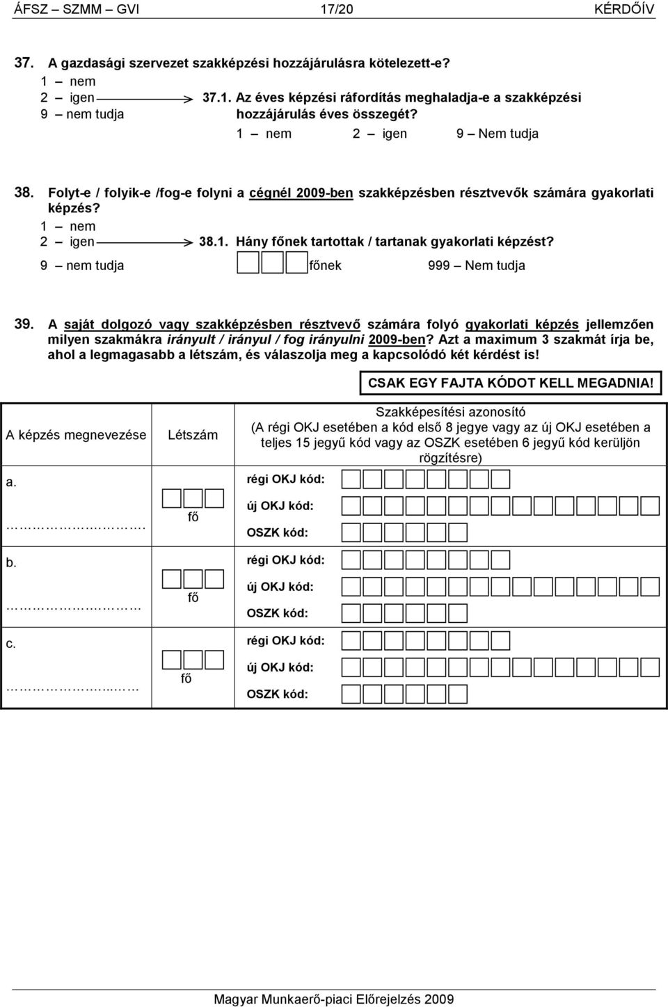 9 nem tudja nek 999 Nem tudja 39. A saját dolgozó vagy szakképzésben résztvevı számára folyó gyakorlati képzés jellemzıen milyen szakmákra irányult / irányul / fog irányulni 2009-ben?