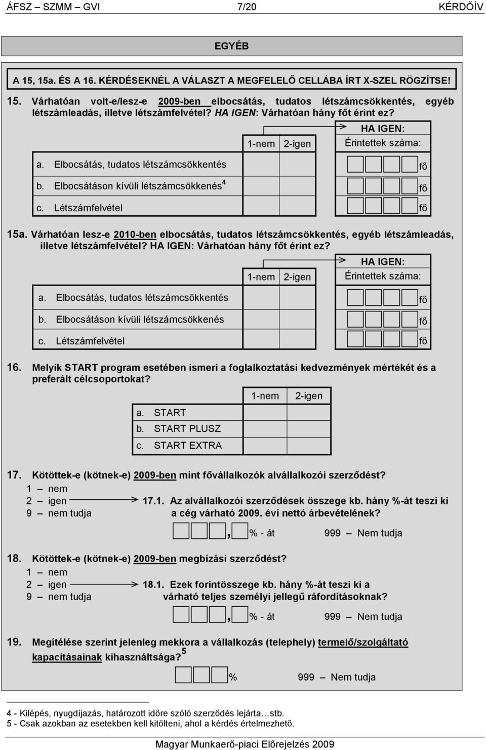 Várhatóan lesz-e 2010-ben elbocsátás, tudatos létszámcsökkentés, egyéb létszámleadás, illetve létszámfelvétel? HA IGEN: Várhatóan hány t érint ez? 1-nem 2-igen HA IGEN: Érintettek száma: a.