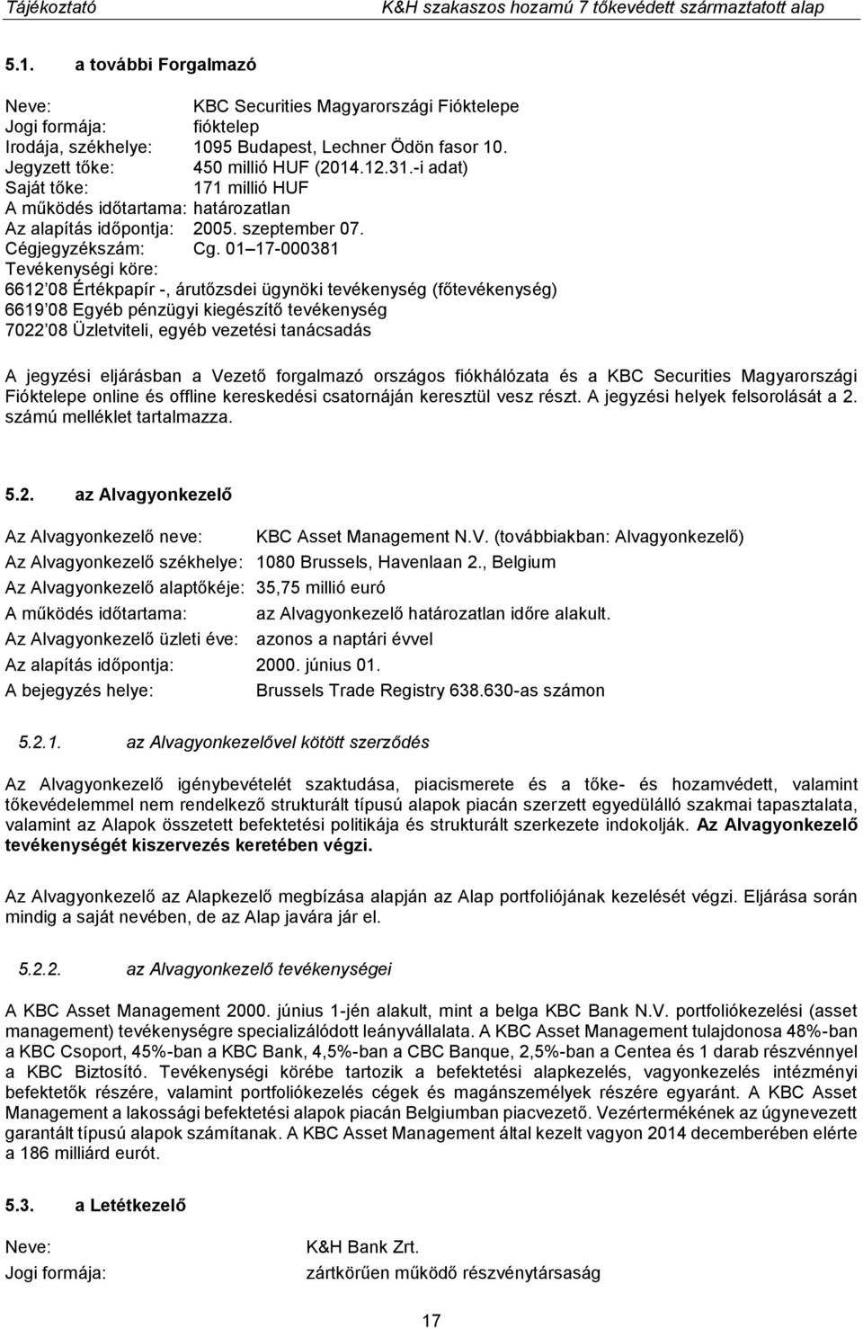 01 17-000381 Tevékenységi köre: 6612 08 Értékpapír -, árutőzsdei ügynöki tevékenység (főtevékenység) 6619 08 Egyéb pénzügyi kiegészítő tevékenység 7022 08 Üzletviteli, egyéb vezetési tanácsadás A