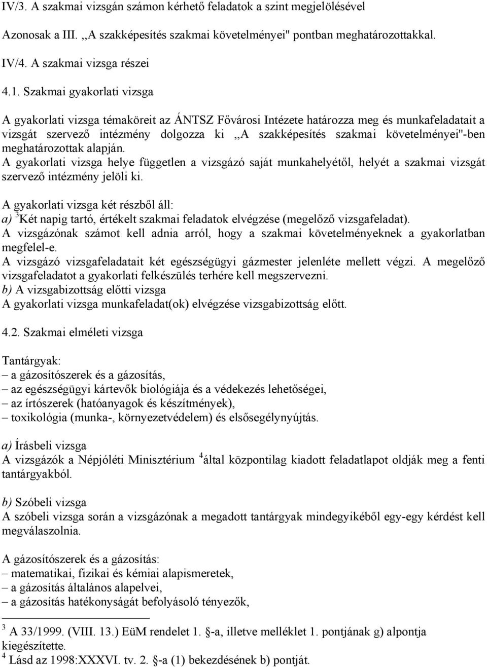 követelményei''-ben meghatározottak alapján. A gyakorlati vizsga helye független a vizsgázó saját munkahelyétől, helyét a szakmai vizsgát szervező intézmény jelöli ki.