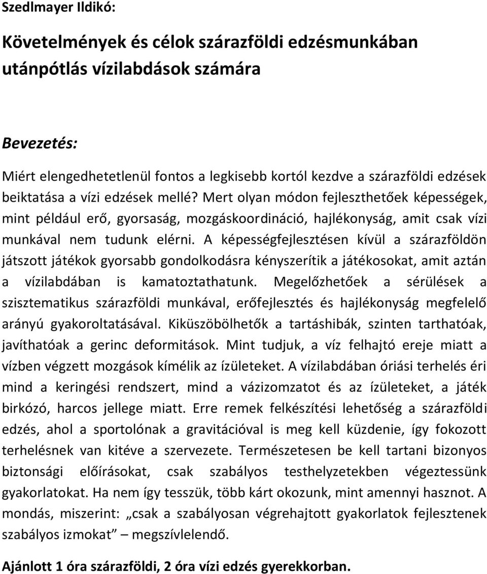 A képességfejlesztésen kívül a szárazföldön játszott játékok gyorsabb gondolkodásra kényszerítik a játékosokat, amit aztán a vízilabdában is kamatoztathatunk.