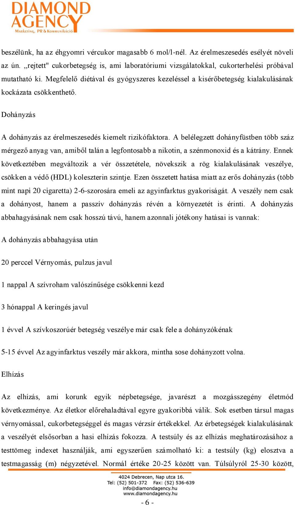 A belélegzett dohányfüstben több száz mérgező anyag van, amiből talán a legfontosabb a nikotin, a szénmonoxid és a kátrány.