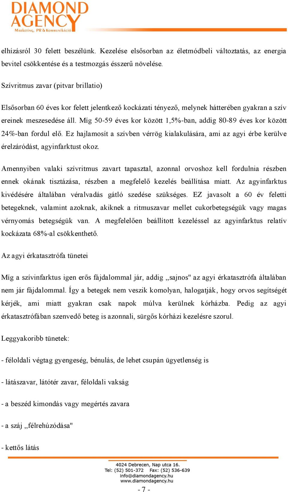 Míg 50-59 éves kor között 1,5%-ban, addig 80-89 éves kor között 24%-ban fordul elő. Ez hajlamosít a szívben vérrög kialakulására, ami az agyi érbe kerülve érelzáródást, agyinfarktust okoz.