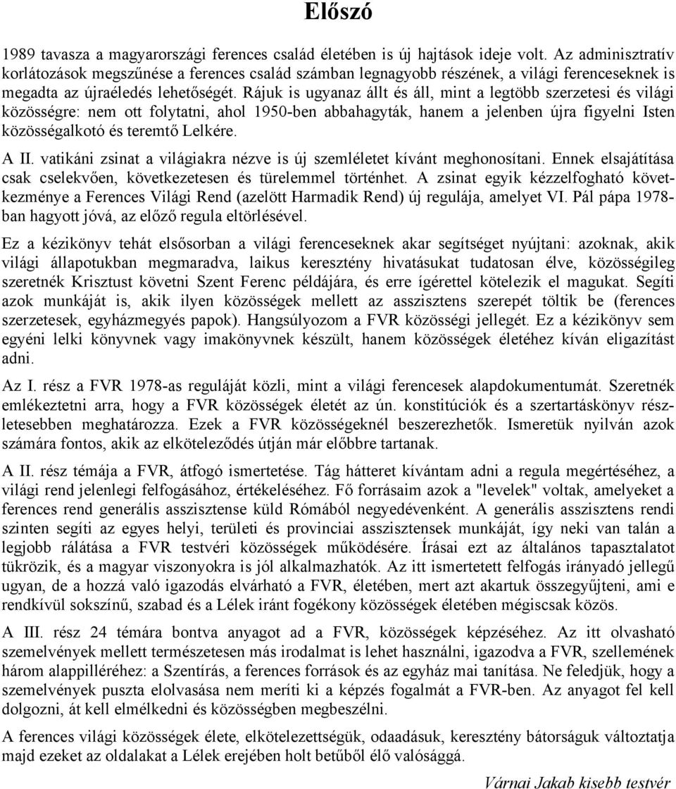 Rájuk is ugyanaz állt és áll, mint a legtöbb szerzetesi és világi közösségre: nem ott folytatni, ahol 1950-ben abbahagyták, hanem a jelenben újra figyelni Isten közösségalkotó és teremtő Lelkére.
