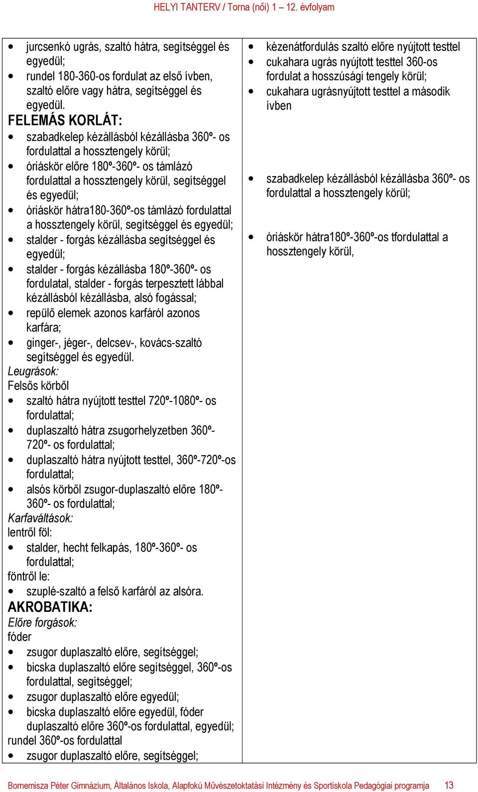 hátra180-360º-os támlázó fordulattal a hossztengely körül, segítséggel és stalder - forgás kézállásba segítséggel és stalder - forgás kézállásba 180º-360º- os fordulatal, stalder - forgás terpesztett