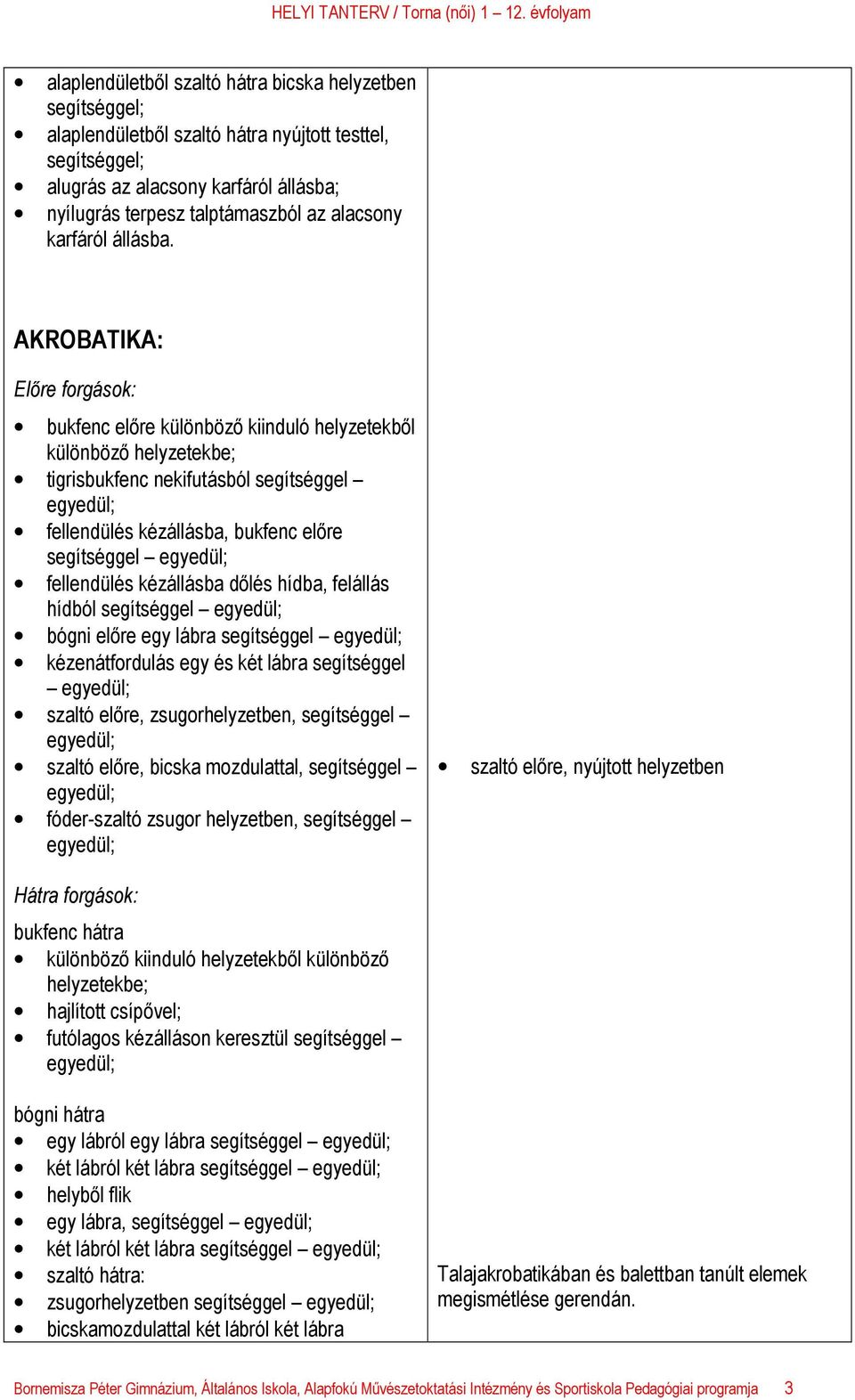 AKROBATIKA: Előre forgások: bukfenc előre különböző kiinduló helyzetekből különböző helyzetekbe; tigrisbukfenc nekifutásból segítséggel fellendülés kézállásba, bukfenc előre segítséggel fellendülés